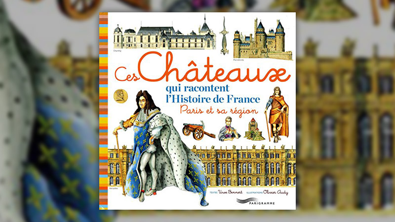 Uwe Bennert, Ces châteaux qui racontent l’histoire de France – Paris et sa région