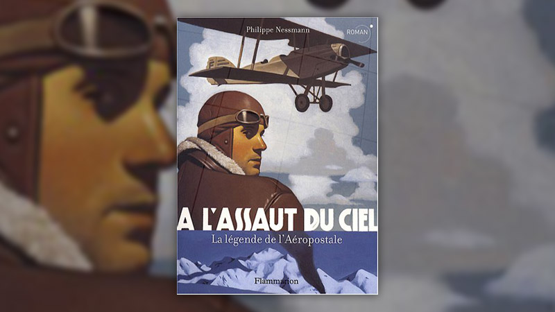 Philippe Nessmann, A l’assaut du ciel, la légende de l’Aéropostale