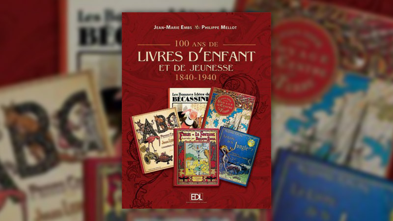 Jean-Marie Embs et Philippe Mellot, 100 ans de livres d’enfant et de jeunesse, 1840–1940