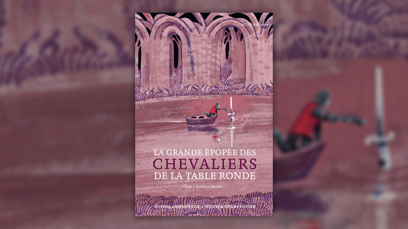 Sophie Lamoureux, La Grande Epopée des chevaliers de la Table ronde, tome 1 : Arthur et Merlin