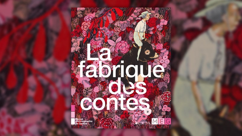 La fabrique des contes, une exposition du Musée d’ethnographie de Genève